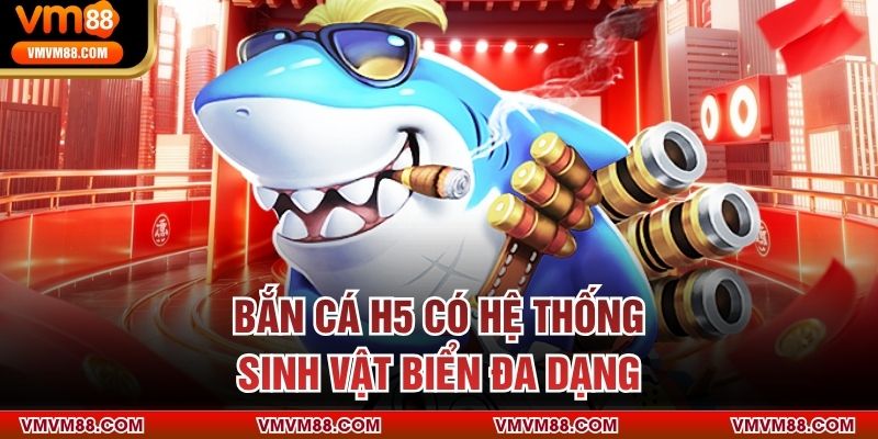 Bắn cá H5 có hệ thống sinh vật biển đa dạng