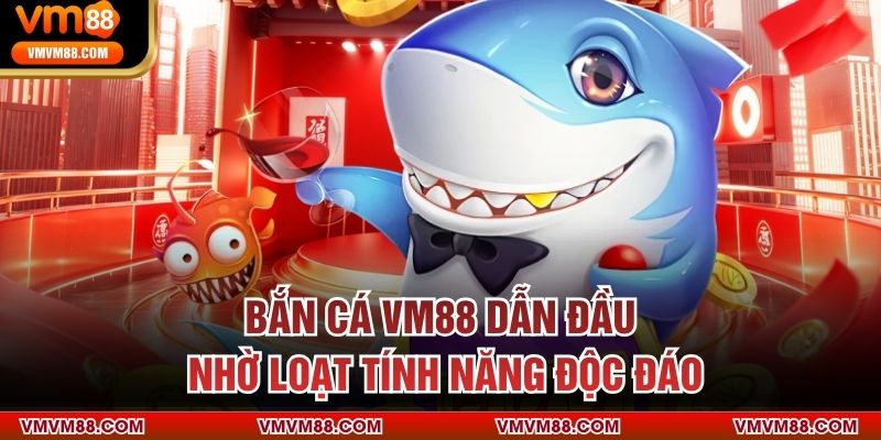 Bắn cá VM88 dẫn đầu nhờ loạt tính năng độc đáo