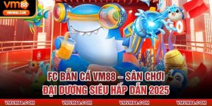FC Bắn Cá VM88 – Sân Chơi Đại Dương Siêu Hấp Dẫn 2025