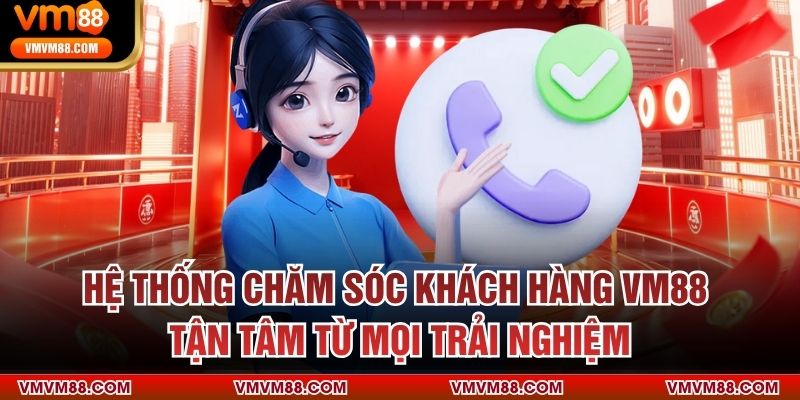 Hệ thống chăm sóc khách hàng VM88 – Tận tâm từ mọi trải nghiệm