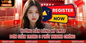 Hướng Dẫn Đăng Ký VM88 Đơn Giản Trong 3 Phút Nhanh Chóng