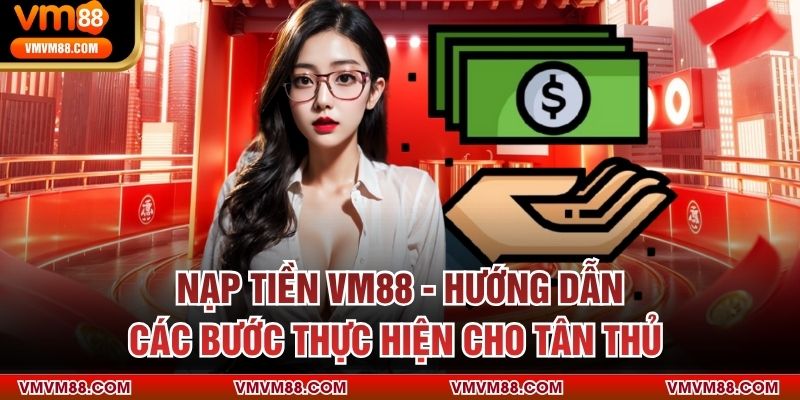 Nạp Tiền VM88 - Hướng Dẫn Các Bước Thực Hiện Cho Tân Thủ