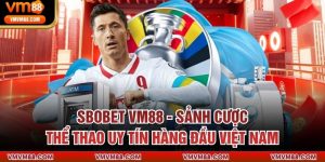 SBOBET VM88 - Sảnh Cược Thể Thao Uy Tín Hàng Đầu Việt Nam