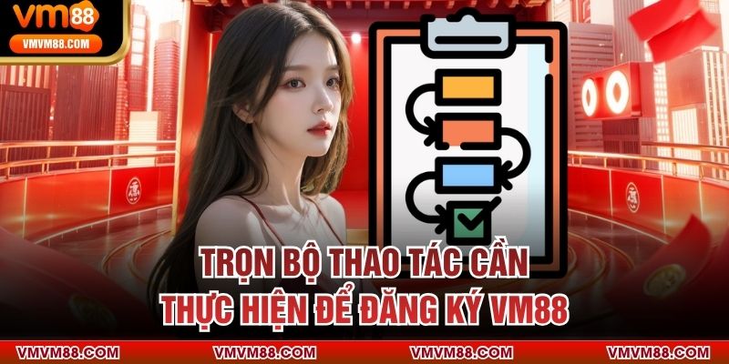 Trọn bộ thao tác cần thực hiện để đăng ký VM88 